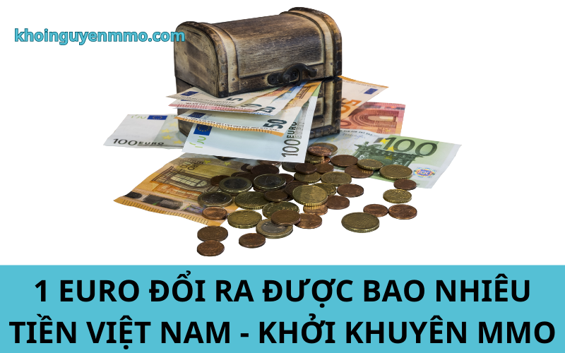 1 euro đổi ra được bao nhiêu tiền Việt Nam - Khởi Khuyên MMO