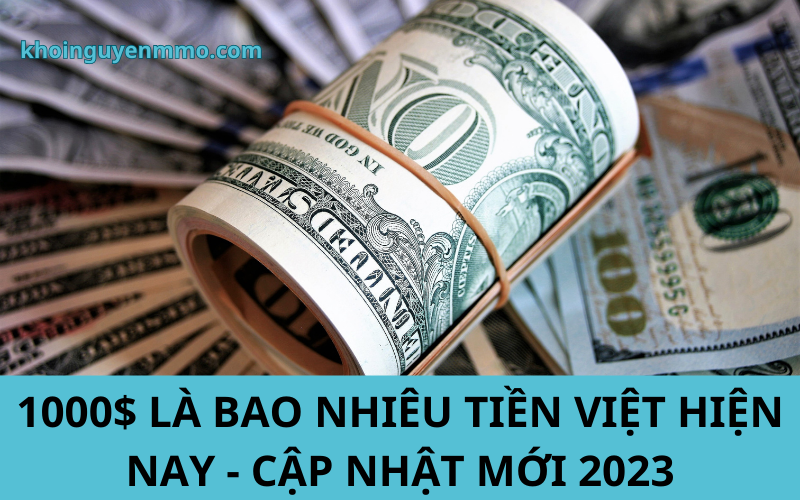 Tỷ giá đổi 1000$ là bao nhiêu tiền Việt hiện nay - Cập Nhật Mới 2023