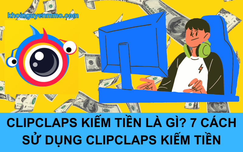 Clipclaps kiếm tiền là gì? 7 cách sử dụng clipclaps kiếm tiền