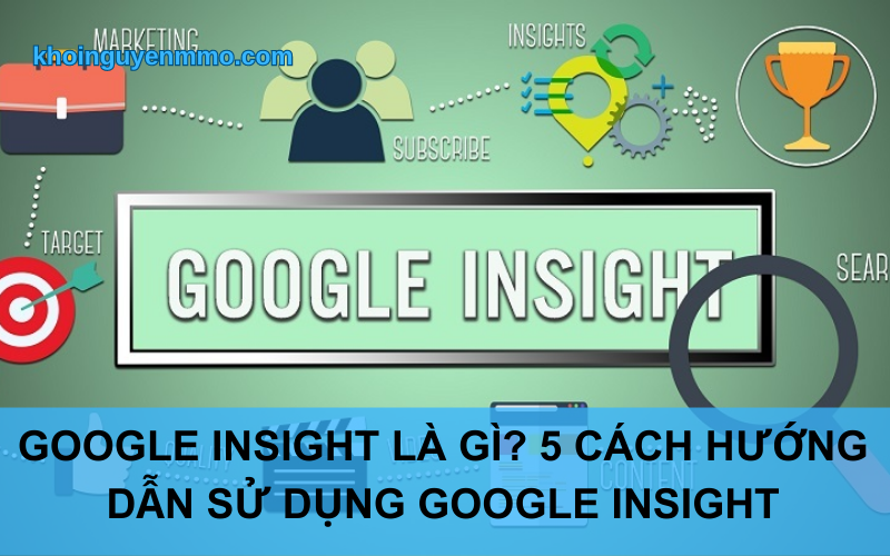 Google insight là gì? 5 cách hướng dẫn sử dụng google insight