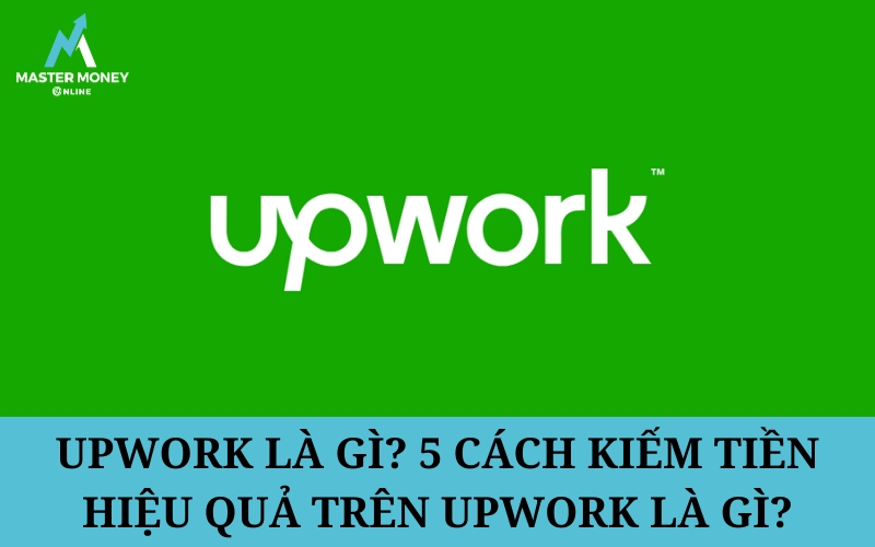 Upwork là gì? 5 Cách kiếm tiền hiệu quả trên Upwork là gì?